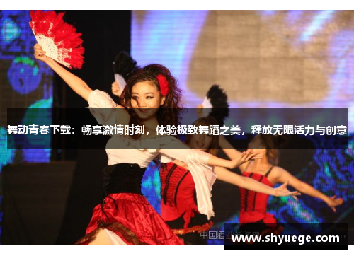 舞动青春下载：畅享激情时刻，体验极致舞蹈之美，释放无限活力与创意