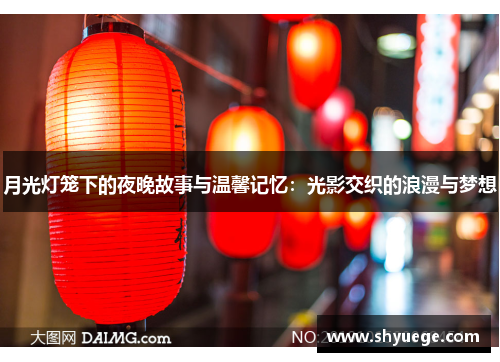 月光灯笼下的夜晚故事与温馨记忆：光影交织的浪漫与梦想