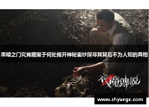 黑暗之门究竟藏匿于何处揭开神秘面纱探寻其背后不为人知的真相