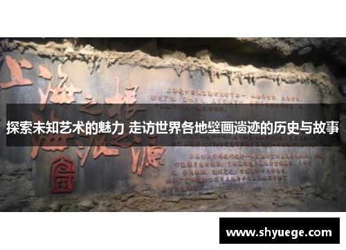 探索未知艺术的魅力 走访世界各地壁画遗迹的历史与故事
