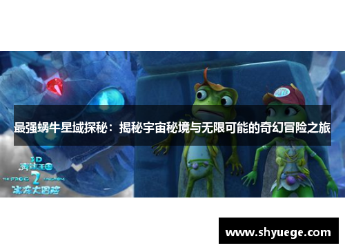 最强蜗牛星域探秘：揭秘宇宙秘境与无限可能的奇幻冒险之旅